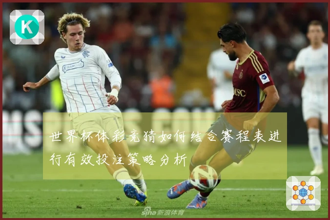 世界杯体彩竞猜如何结合赛程表进行有效投注策略分析