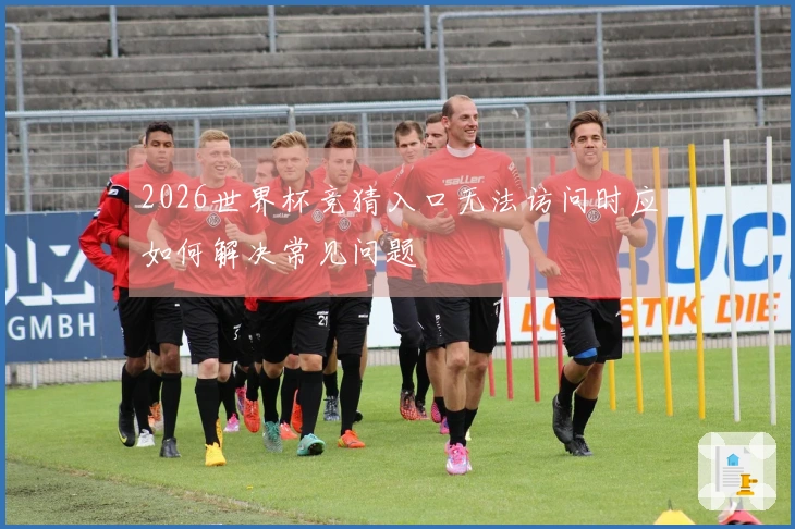 2026世界杯竞猜入口无法访问时应如何解决常见问题